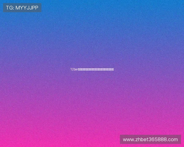 12bet游戏欢迎你,体验最安全可靠的线上博彩娱乐新体验 12bet游戏欢迎你,体验最安全可靠的线上博彩娱乐新体验